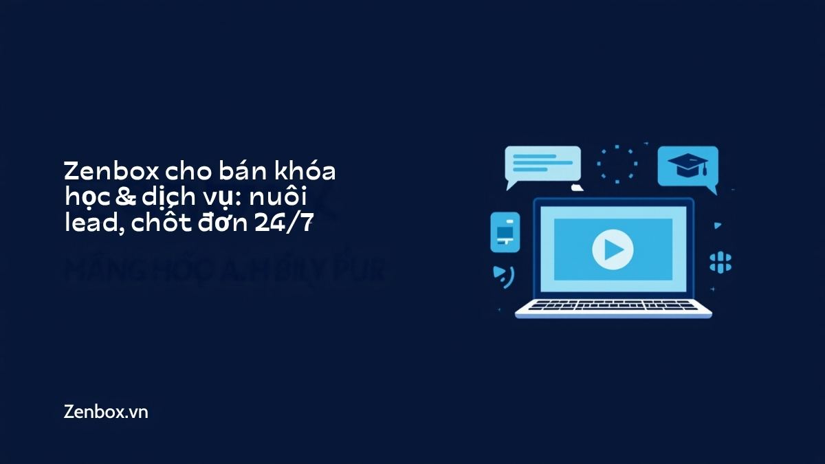 Zenbox cho bán khóa học & dịch vụ: nuôi lead, chốt đơn 24/7